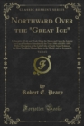 Northward Over the "Great Ice" : A Narrative of Life and Work Along the Shores and Upon the Interior Ice-Cap of Northern Greenland in the Years 1886 and 1891-1897; With a Description of the Little Tri - eBook
