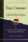 The Cherry : Together With Reports and Papers on Pear, Plum, Peach, Grape, and Small Fruit - eBook