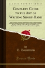 Complete Guide to the Art of Writing Short-Hand : Being an Entirely New and Comprehensive System of Representing the Elementary Sounds of the English Language in Stenographic Characters; By Means of W - eBook
