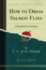 How to Dress Salmon Flies : A Handbook for Amateurs - eBook
