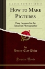 How to Make Pictures : Easy Lessons for the Amateur Photographer - eBook
