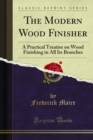 The Modern Wood Finisher : A Practical Treatise on Wood Finishing in All Its Branches - eBook