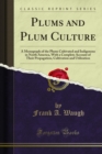 Plums and Plum Culture : A Monograph of the Plums Cultivated and Indigenous in North America, With a Complete Account of Their Propagation, Cultivation and Utilization - eBook