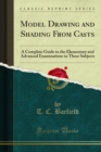 Model Drawing and Shading From Casts : A Complete Guide to the Elementary and Advanced Examinations in These Subjects - eBook