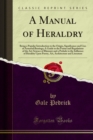 A Manual of Heraldry : Being a Popular Introduction to the Origin, Significance and Uses of Armorial Bearings; A Guide to the Forms and Regulations of the Art-Science of Blazonry and a Prelude to the - eBook