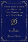 Three Years Behind the Guns, the True Chronicles of a Diddy-Box - Lieu Tisdale