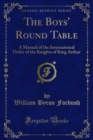 The Boys' Round Table : A Manual of the International Order of the Knights of King Arthur - eBook