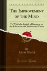 The Improvement of the Mind : To Which Is Added, a Discourse on the Education of Children and Youth - eBook