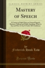 Mastery of Speech : A Course in Eight Parts on General Speech, Business Talking and Public Speaking, What to Say and How to Say It Under All Conditions - eBook