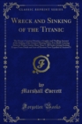 Wreck and Sinking of the Titanic : The Ocean's Greatest Disaster, a Graphic and Thrilling Amount of the Sinking of the Greatest Floating Palace Ever Built, Carrying Down to Watery Graves More Than 1, - eBook