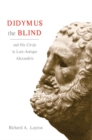 Didymus the Blind and His Circle in Late-Antique Alexandria : Virtue and Narrative in Biblical Scholarship - Book