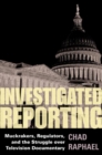 Investigated Reporting : Muckrakers, Regulators, and the Struggle over Television Documentary - Book