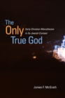 The Only True God : Early Christian Monotheism in Its Jewish Context - Book