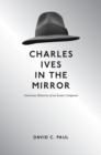 Charles Ives in the Mirror : American Histories of an Iconic Composer - Book