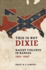 This Is Not Dixie : Racist Violence in Kansas, 1861-1927 - Book