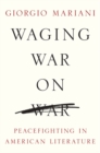Waging War on War : Peacefighting in American Literature - Book