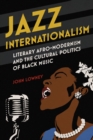 Jazz Internationalism : Literary Afro-Modernism and the Cultural Politics of Black Music - Book