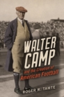 Walter Camp and the Creation of American Football - Book