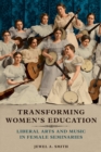 Transforming Women's Education : Liberal Arts and Music in Female Seminaries - Book
