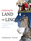 Exploring the Land of Lincoln : The Essential Guide to Illinois Historic Sites - Book