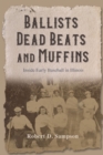 Ballists, Dead Beats, and Muffins : Inside Early Baseball in Illinois - Book