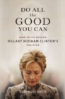 Do All the Good You Can : How Faith Shaped Hillary Rodham Clinton’s Politics - Book