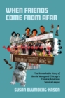 When Friends Come From Afar : The Remarkable Story of Bernie Wong and Chicago’s Chinese American Service League - Book