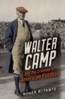 Walter Camp and the Creation of American Football - eBook