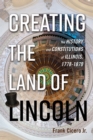 Creating the Land of Lincoln : The History and Constitutions of Illinois, 1778-1870 - eBook