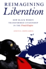 Reimagining Liberation : How Black Women Transformed Citizenship in the French Empire - eBook