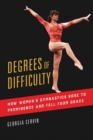 Degrees of Difficulty : How Women's Gymnastics Rose to Prominence and Fell from Grace - eBook