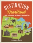 Destination Heartland : A Guide to Discovering the Midwest's Remarkable Past - eBook