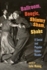 Ballroom, Boogie, Shimmy Sham, Shake : A Social and Popular Dance Reader - eBook