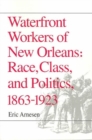 Waterfront Workers of New Orleans : Race, Class, and Politics, 1863-1923 - Book