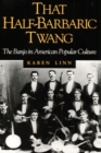 That Half-Barbaric Twang : THE BANJO IN AMERICAN POPULAR CULTURE - Book