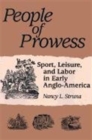 PEOPLE OF PROWESS : Sport, Leisure, and Labor in Early Anglo-America - Book