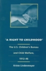 A Right to Childhood : The U.S. Children's Bureau and Child Welfare, 1912-46 - Book