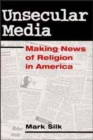Unsecular Media : MAKING NEWS OF RELIGION IN AMERICA - Book
