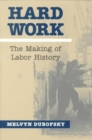 Hard Work : THE MAKING OF LABOR HISTORY - Book
