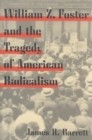 William Z. Foster and the Tragedy of American Radicalism - Book