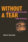 Without a Tear : Our Tragic Relationship with Animals - Book