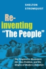 Reinventing "The People" : The Progressive Movement, the Class Problem, and the Origins of Modern Liberalism - Book