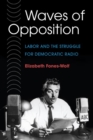 WAVES OF OPPOSITION : Labor and the Struggle for Democratic Radio - Book