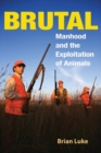 Brutal : Manhood and the Exploitation of Animals - Book