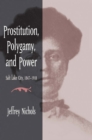Prostitution, Polygamy, and Power : Salt Lake City, 1847-1918 - Book