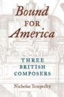 Bound for America : THREE BRITISH COMPOSERS - Book