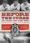 Before the Curse : The Chicago Cubs' Glory Years, 1870-1945 - Book