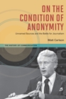 On The Condition of Anonymity : Unnamed Sources and the Battle for Journalism - Book