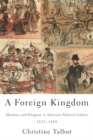 A Foreign Kingdom : Mormons and Polygamy in American Political Culture, 1852-1890 - Book
