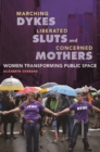 Marching Dykes, Liberated Sluts, and Concerned Mothers : Women Transforming Public Space - Book